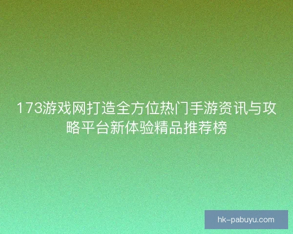 173游戏网打造全方位热门手游资讯与攻略平台新体验精品推荐榜
