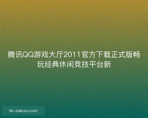 腾讯QQ游戏大厅2011官方下载正式版畅玩经典休闲竞技平台新