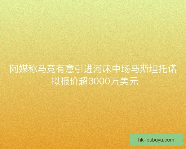 阿媒称马竞有意引进河床中场马斯坦托诺 拟报价超3000万美元