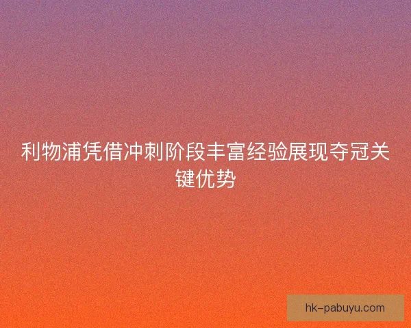 利物浦凭借冲刺阶段丰富经验展现夺冠关键优势